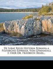 de Jubae Regis Historia Romana a Plutarcho Expressa, Vom Gymnasiall E Hrer Dr. Friedrich Reuss...