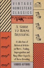 A Guide to Horse Breeding - A Collection of Historical Articles on Mares, Foaling, Impregnation and Many Other Aspects of Horse Breeding