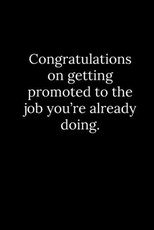 Congratulations on getting promoted to the job you're already doing.