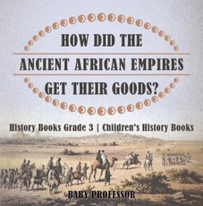 How Did The Ancient African Empires Get Their Goods? History Books Grade 3 | Children's History Books