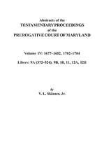 Abstracts of the Testamentary Proceedings of the Prerogative Court of Maryland. Volume IV