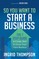 So You Want to Start a Business