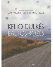 Kelio dulkės baltos rožės. Apie palaimintąjį Jurgį Matulaitį