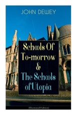 Schools Of To-morrow & The Schools of Utopia (Illustrated Edition)