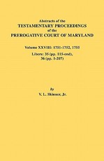 Abstracts of the Testamentary Proceedings of the Prerogative Court of Maryland. Volume XXVIII, 1751-1752, 1755. Libers