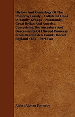 History And Genealogy Of The Pomeroy Family - Collateral Lines In Family Groups - Normandy, Great Britan And America Comprising The Ancestors And Descendants Of Eltweed Pomeray From Beaminsten County Dorset England 1630 - Part Two
