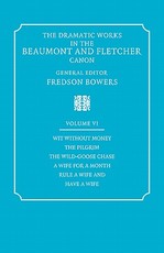 The Dramatic Works in the Beaumont and Fletcher Canon: Volume 6, Wit Without Money, the Pilgrim, the Wild-Goose Chase, a Wife for a Month, Rule a Wife and Have a Wife