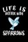 Life Is Better With Sparrows