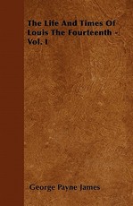 The Life and Times of Louis the Fourteenth - Vol. I