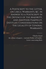 A Postscript to the Letter, on Libels, Warrants, &c. in Answer to a Postscript in the Defence of the Majority, and Another Pamphlet, Entitled, Considerations on the Legality of General Warrants
