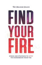 Find Your Fire: Stories and Strategies to Inspire the Changemaker Inside You