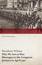 Why We Are at War: Messages to the Congress, January to April 1917 (Wwi Centenary Series)