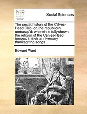 The Secret History of the Calves-Head Club, Or, the Republican Unmasqu'd