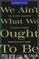 We Ain't What We Ought to Be