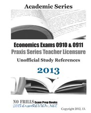 Economics Exams 0910 & 0911 Praxis Series Teacher Licensure Unofficial Study References 2013