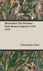 Maximilian The Dreamer - Holy Roman Emperor 1459-1519