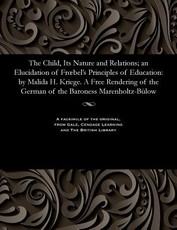 The Child, Its Nature and Relations; An Elucidation of Froebel's Principles of Education