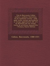 Vita Di Benvenuto Cellini Orefice E Scultore Fiorentino, Da Lui Medesimo Scritta