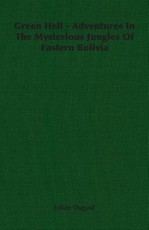 Green Hell - Adventures In The Mysterious Jungles Of Eastern Bolivia