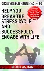 Decisive Statements (1406 +) to Help You Break the Stress Cycle and Successfully Engage with Life