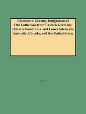 Nineteenth-Century Emigration of Old Lutherans from Eastern Germany (Mainly Pomerania and Lower Silesia) to Australia, Canada, and the United States