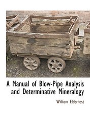 A Manual of Blow-Pipe Analysis and Determinative Mineralogy