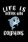 Life Is Better With Dolphins