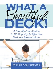 What a Beautiful Deck!: A Step-By-Step Guide to Writing Highly Effective Business Presentations