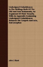 Undesigned Coincidences in the Writings Both of the Old and New Testaments, an Argument of Their Veracity. with an Appendix Containing Undesigned Coincidences Between the Gospels and Acts, and Josephus