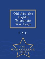 Old Abe the Eighth Wisconsin War Eagle - War College Series