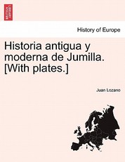 Historia Antigua y Moderna de Jumilla. [With Plates.]