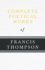 Complete Poetical Works of Francis Thompson;With a Chapter from Francis Thompson, Essays, 1917 by Benjamin Franklin Fisher