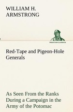 Red-Tape and Pigeon-Hole Generals As Seen From the Ranks During a Campaign in the Army of the Potomac