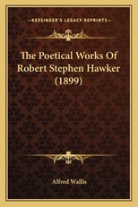 The Poetical Works of Robert Stephen Hawker (1899) the Poetical Works of Robert Stephen Hawker (1899)