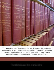 To Amend the Stewart B. McKinney Homeless Assistance ACT to Revise and Extend Programs Providing Urgently Needed Assistance for the Homeless, and for Other Purposes.