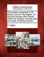 The Sermon Preached in St. Mary's Church, Burlington, on the First Sunday After Easter, 1859, the Sunday Morning After the Death of Bishop Doane.