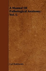 A Manual of Pathological Anatomy; Vol. I.