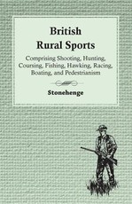 British Rural Sports; Comprising Shooting, Hunting, Coursing, Fishing, Hawking, Racing, Boating, and Pedestrianism