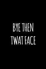 Bye then twat face