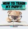 How To Train My Puppy! | Puppy Care Book for Kids | Children's Dog Books