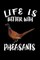 Life Is Better With Pheasants