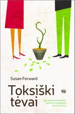 Toksiški tėvai. Kaip atsikratyti skaudžios patirties ir susigrąžinti gyvenimą