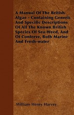 A Manual of the British Algae - Containing Generic and Specific Descriptions of All the Known British Species of Sea-Weed, and of Conferve, Both Marine and Fresh-Water
