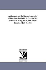 A discourse on the life and character of Rev. Geo. Duffield, D. D. ... by Rev. Conway P. Wing, D. D., of Carlisle. Preached July 5, 1868.