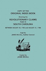 Copy of the Original Index Book Showing the Revolutionary Claims Filed in South Carolina Between August 20, 1783 and August 31, 1786. Kept by James MC