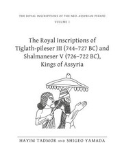 The Royal Inscriptions of Tiglath-Pileser III (744-727 Bc) and Shalmaneser V (726-722 Bc), Kings of Assyria