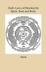 God's Laws of Healing for Spirit, Soul and Body - A Profound But Plain And Practical Treatise On The Spiritual, Intellectual And Physical Life Of Man - Revealing The Natural And Spiritual Laws by Which All Manner Of Disease Of Body, Soul And Spirit Are He