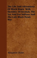 The Life and Adventures of Black Hawk with Sketches of Keokuk, the Sac and Fox Indians and the Late Black Hawk War