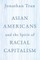 Asian Americans and the Spirit of Racial Capitalism