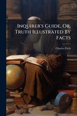 Inquirer's Guide, Or, Truth Illustrated By Facts